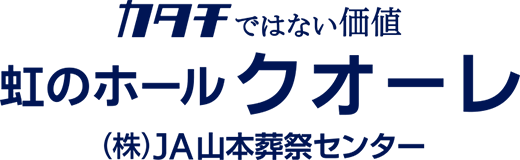 カタチではない価値 虹のホールクオーレ（株）JA山本葬祭センター