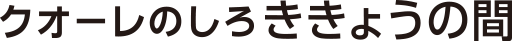 クオーレのしろききょうの間